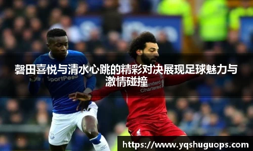 beats365磬田喜悦与清水心跳的精彩对决展现足球魅力与激情碰撞